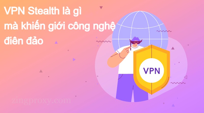 VPN Stealth là gì mà khiến giới công nghệ điên đảo