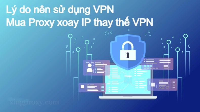 Lý do nên sử dụng VPN - Mua Proxy xoay IP thay thế VPN